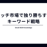 大手と同じ戦い方はNG。小規模企業がニッチ市場で独り勝ちするための「キーワード戦略」