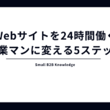 「作って終わり」のWebサイトを「24時間働く営業マン」に変えるための5つのステップ